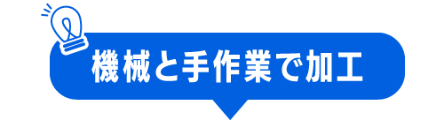 機械と手作業で加工